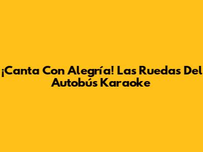¡Canta Con Alegría! Las Ruedas Del Autobús Karaoke