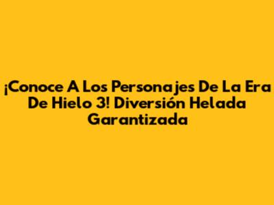 ¡Conoce A Los Personajes De La Era De Hielo 3! Diversión Helada Garantizada