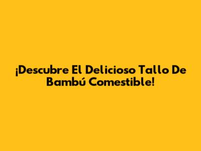 ¡Descubre El Delicioso Tallo De Bambú Comestible!