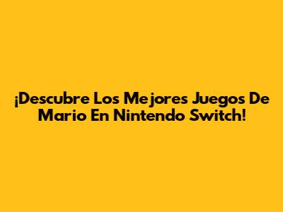 ¡Descubre Los Mejores Juegos De Mario En Nintendo Switch!