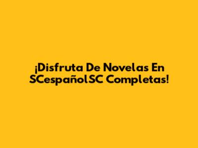 ¡Disfruta De Novelas En SCespañolSC Completas!