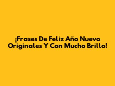¡Frases De Feliz Año Nuevo Originales Y Con Mucho Brillo!