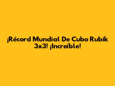 ¡Récord Mundial De Cubo Rubik 3x3! ¡Increíble!