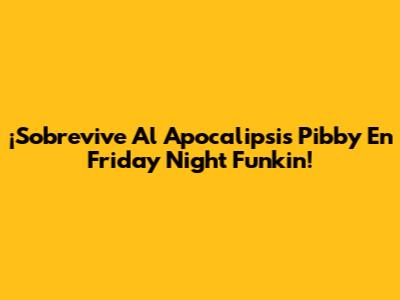 ¡Sobrevive Al Apocalipsis Pibby En Friday Night Funkin'!