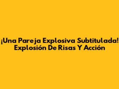¡Una Pareja Explosiva Subtitulada! Explosión De Risas Y Acción