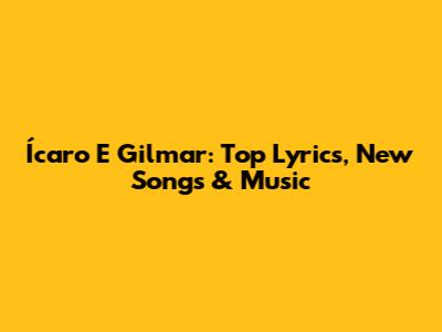 Ícaro E Gilmar: Top Lyrics, New Songs & Music