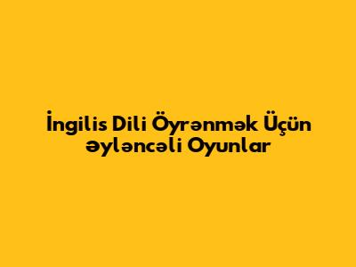 İngilis Dili Öyrənmək Üçün Əyləncəli Oyunlar