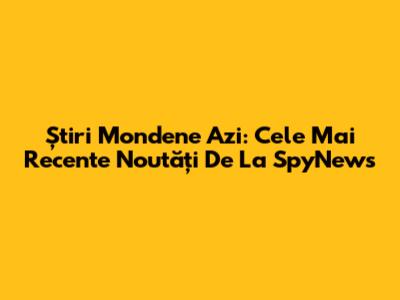 Știri Mondene Azi: Cele Mai Recente Noutăți De La SpyNews