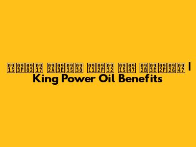 किंग पावर ऑयल के फायदे | King Power Oil Benefits
