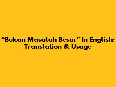 “Bukan Masalah Besar” In English: Translation & Usage