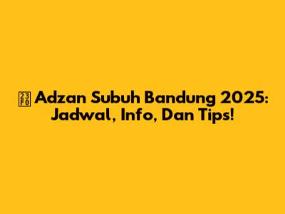 ⏰ Adzan Subuh Bandung 2025: Jadwal, Info, Dan Tips!