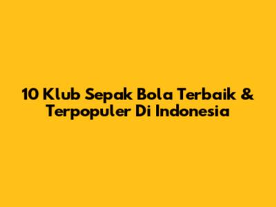 10 Klub Sepak Bola Terbaik & Terpopuler Di Indonesia