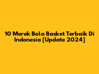 10 Merek Bola Basket Terbaik Di Indonesia [Update 2024]