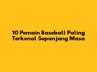 10 Pemain Baseball Paling Terkenal Sepanjang Masa