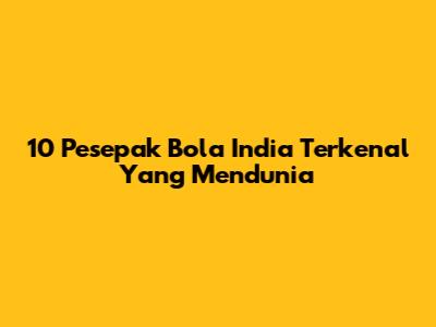 10 Pesepak Bola India Terkenal Yang Mendunia
