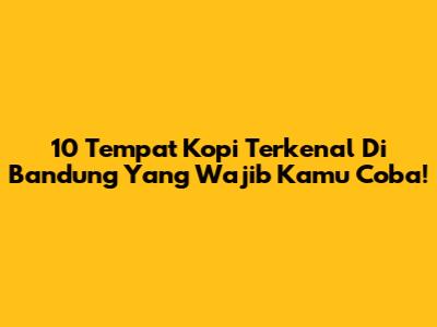10 Tempat Kopi Terkenal Di Bandung Yang Wajib Kamu Coba!