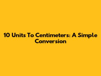 10 Units To Centimeters: A Simple Conversion