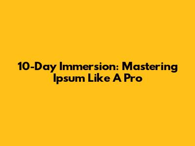 10-Day Immersion: Mastering 'Ipsum' Like A Pro