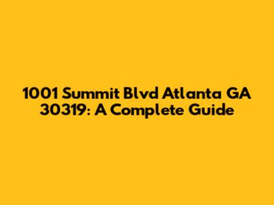 1001 Summit Blvd Atlanta GA 30319: A Complete Guide