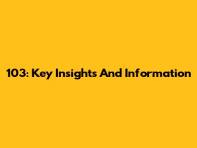 103: Key Insights And Information
