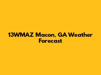 13WMAZ Macon, GA Weather Forecast