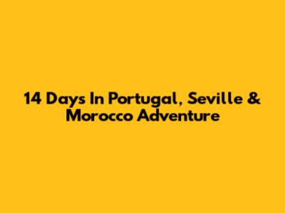 14 Days In Portugal, Seville & Morocco Adventure