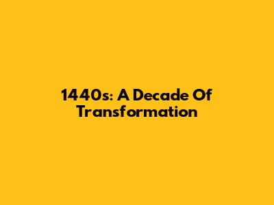 1440s: A Decade Of Transformation