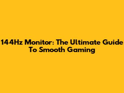 144Hz Monitor: The Ultimate Guide To Smooth Gaming