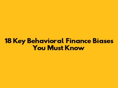 18 Key Behavioral Finance Biases You Must Know