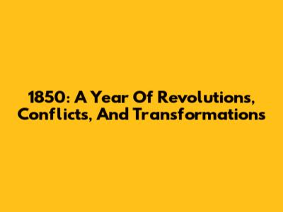 1850: A Year Of Revolutions, Conflicts, And Transformations