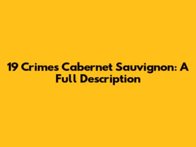 19 Crimes Cabernet Sauvignon: A Full Description