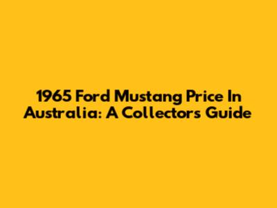 1965 Ford Mustang Price In Australia: A Collector's Guide