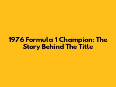 1976 Formula 1 Champion: The Story Behind The Title