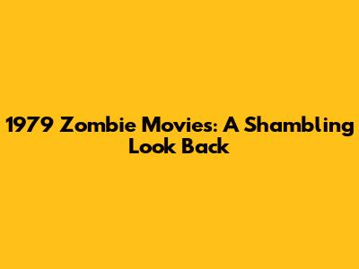 1979 Zombie Movies: A Shambling Look Back