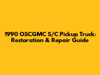 1990 OSCGMC S/C Pickup Truck: Restoration & Repair Guide