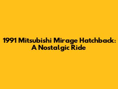 1991 Mitsubishi Mirage Hatchback: A Nostalgic Ride