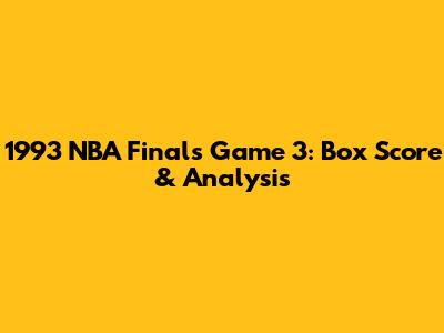 1993 NBA Finals Game 3: Box Score & Analysis