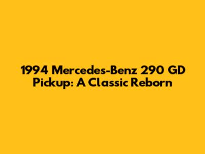1994 Mercedes-Benz 290 GD Pickup: A Classic Reborn
