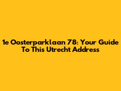 1e Oosterparklaan 78: Your Guide To This Utrecht Address