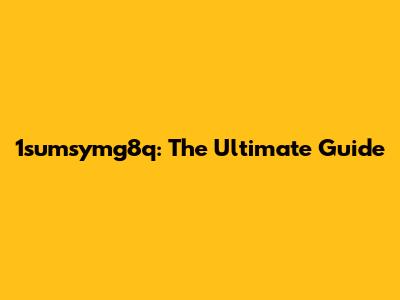 1sumsymg8q: The Ultimate Guide