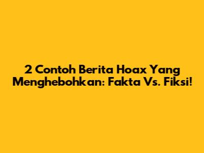 2 Contoh Berita Hoax Yang Menghebohkan: Fakta Vs. Fiksi!