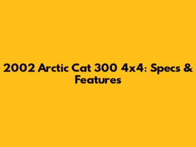 2002 Arctic Cat 300 4x4: Specs & Features