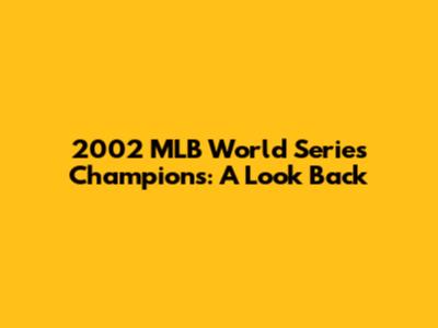 2002 MLB World Series Champions: A Look Back