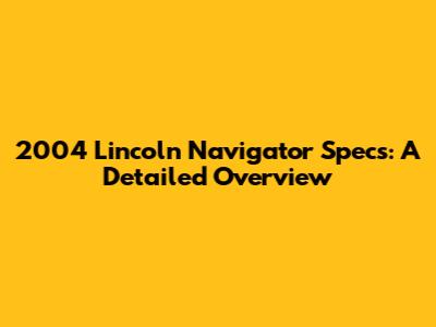 2004 Lincoln Navigator Specs: A Detailed Overview