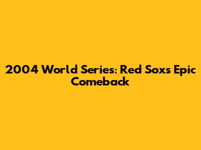 2004 World Series: Red Sox's Epic Comeback