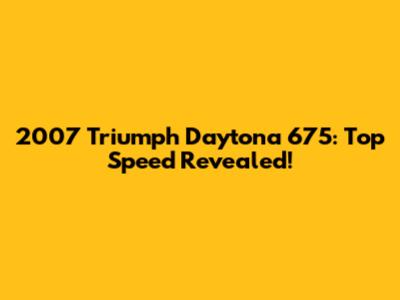 2007 Triumph Daytona 675: Top Speed Revealed!