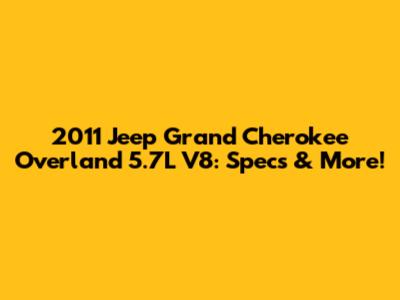 2011 Jeep Grand Cherokee Overland 5.7L V8: Specs & More!