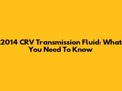 2014 CRV Transmission Fluid: What You Need To Know