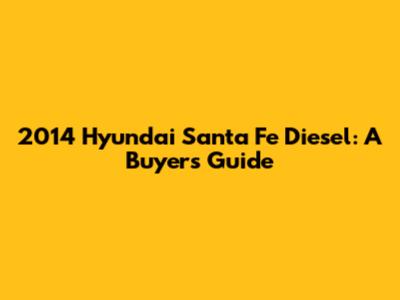 2014 Hyundai Santa Fe Diesel: A Buyer's Guide