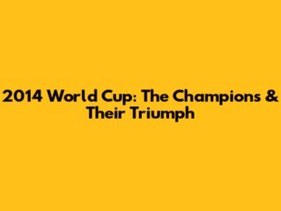 2014 World Cup: The Champions & Their Triumph